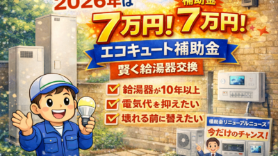 2026年は7万円！エコキュート補助金を使って賢く給湯器交換